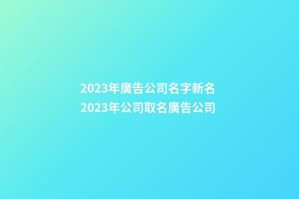 2023年廣告公司名字新名 2023年公司取名廣告公司-第1張-公司起名-玄機派
